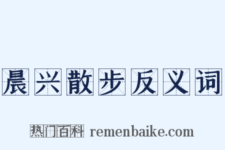 晨兴散步反义词是什么意思的图片